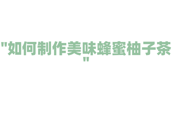 "如何制作美味蜂蜜柚子茶"